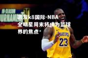 凯发k8国际-NBA全明星周末将成为篮球界的焦点