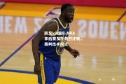 凯发k8国际-NBA季后赛发生激烈冲突，裁判出手阻止