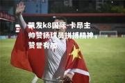 凯发k8国际-卡昂主帅赞扬球员拼搏精神，赞誉有加