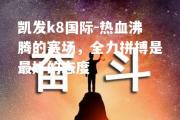 凯发k8国际-热血沸腾的赛场，全力拼搏是最好的态度