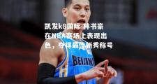 凯发k8国际-林书豪在NBA赛场上表现出色，夺得最佳新秀称号