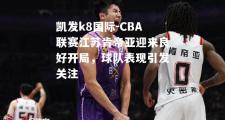 凯发k8国际-CBA联赛江苏肯帝亚迎来良好开局，球队表现引发关注