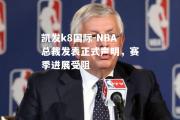 凯发k8国际-NBA总裁发表正式声明，赛季进展受阻