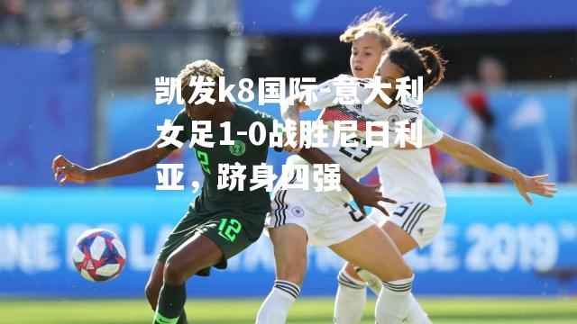 意大利女足1-0战胜尼日利亚，跻身四强