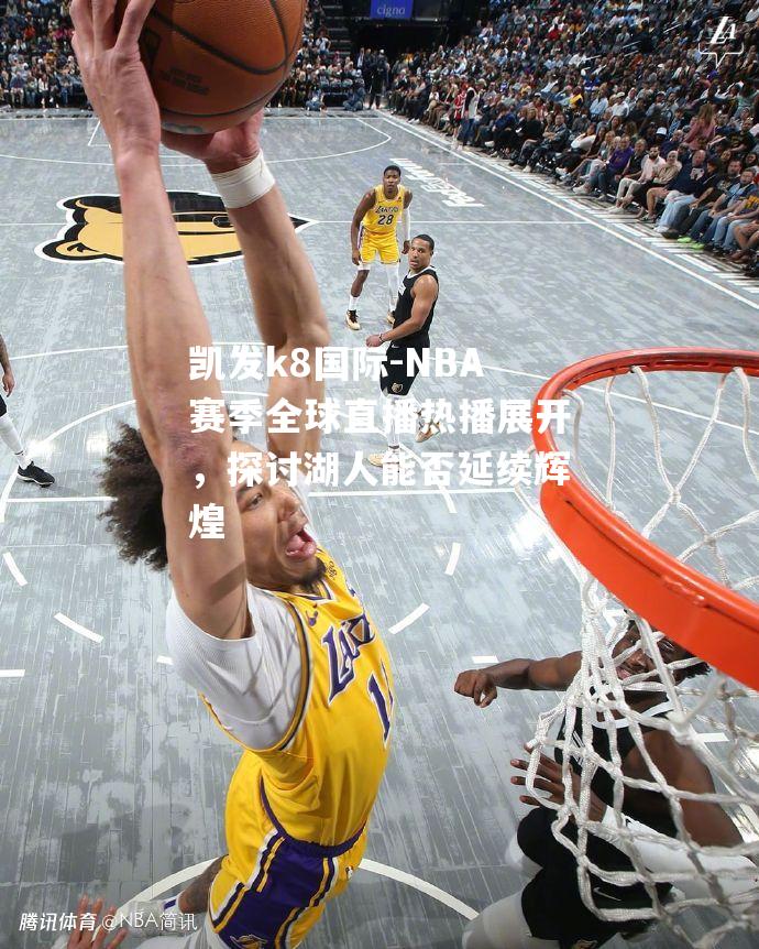 NBA赛季全球直播热播展开，探讨湖人能否延续辉煌