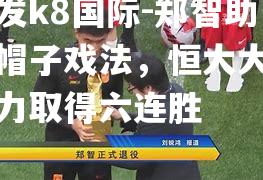 郑智助攻帽子戏法，恒大大胜富力取得六连胜