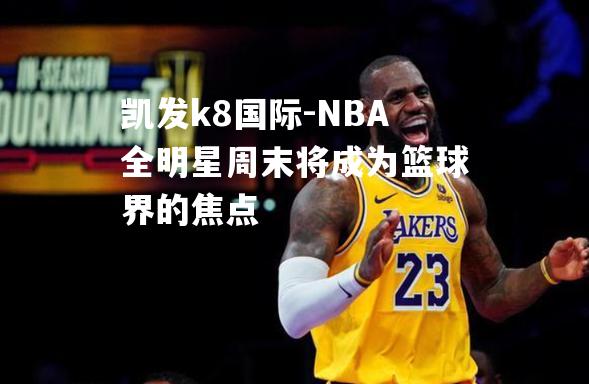 NBA全明星周末将成为篮球界的焦点