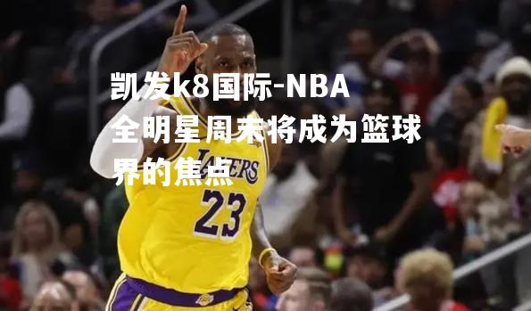 NBA全明星周末将成为篮球界的焦点